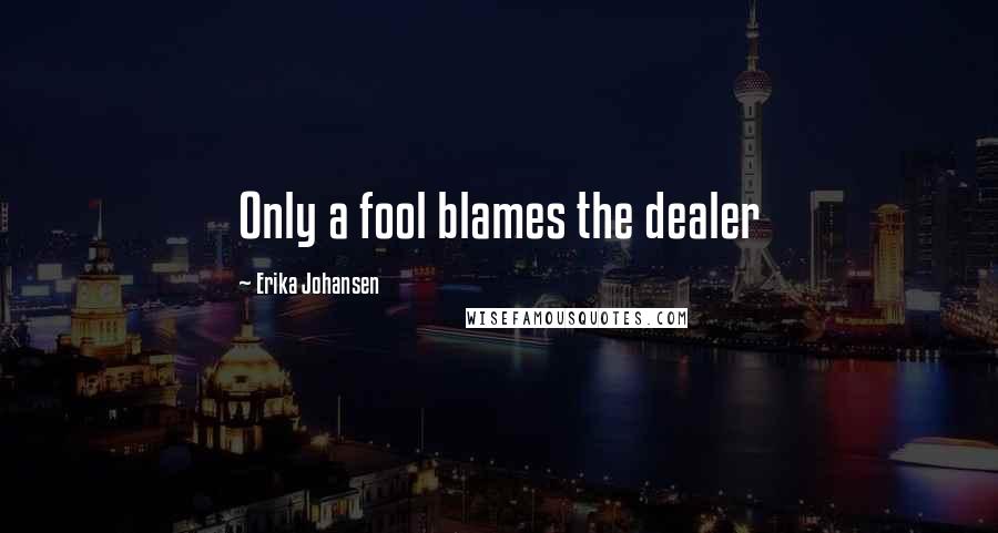 Erika Johansen Quotes: Only a fool blames the dealer