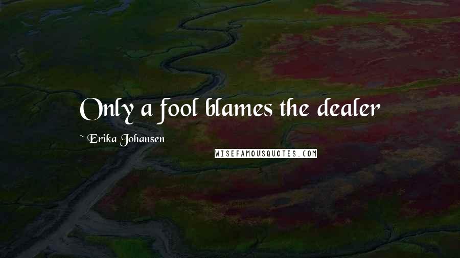 Erika Johansen Quotes: Only a fool blames the dealer