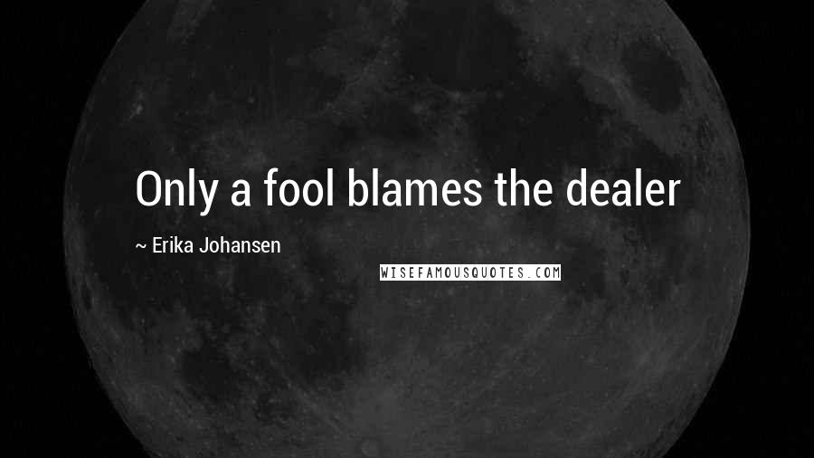 Erika Johansen Quotes: Only a fool blames the dealer