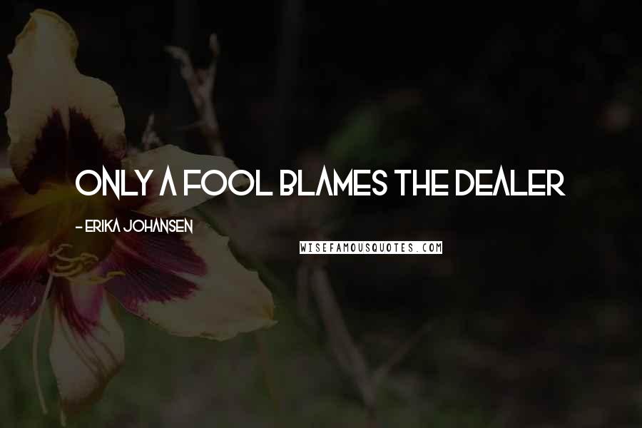 Erika Johansen Quotes: Only a fool blames the dealer