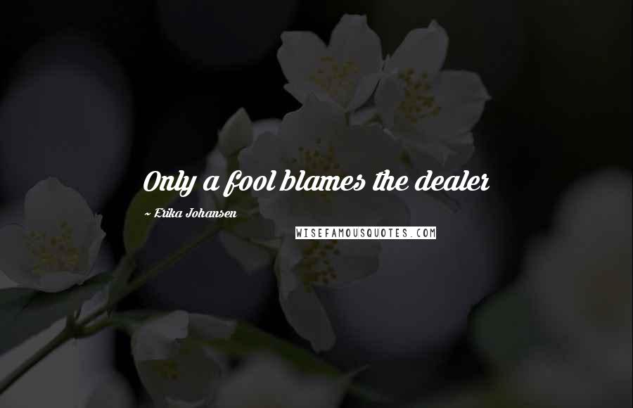 Erika Johansen Quotes: Only a fool blames the dealer