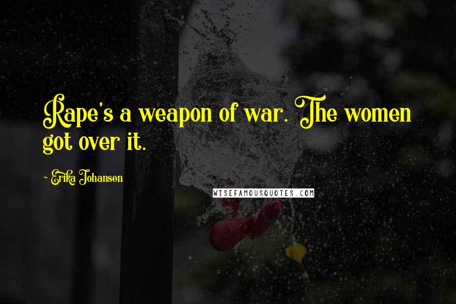 Erika Johansen Quotes: Rape's a weapon of war. The women got over it.