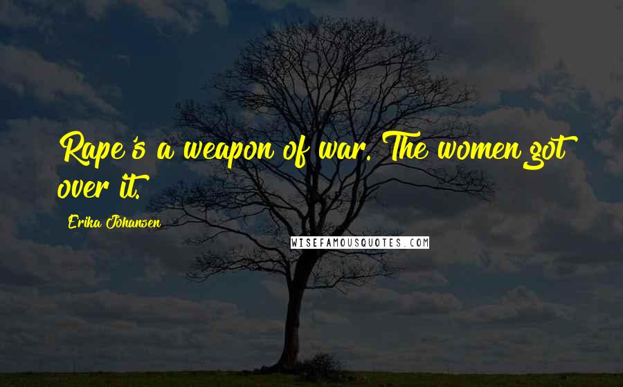 Erika Johansen Quotes: Rape's a weapon of war. The women got over it.