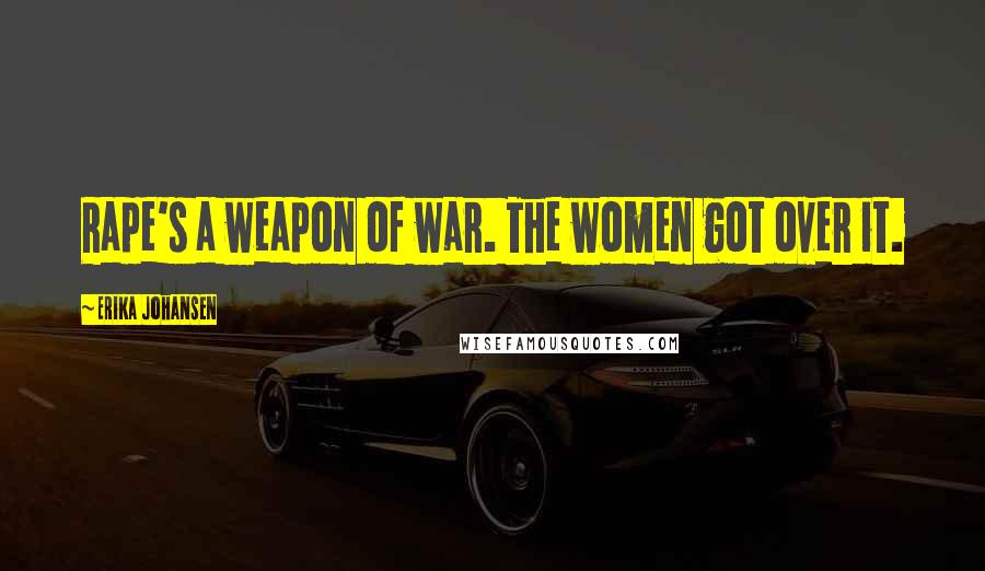 Erika Johansen Quotes: Rape's a weapon of war. The women got over it.