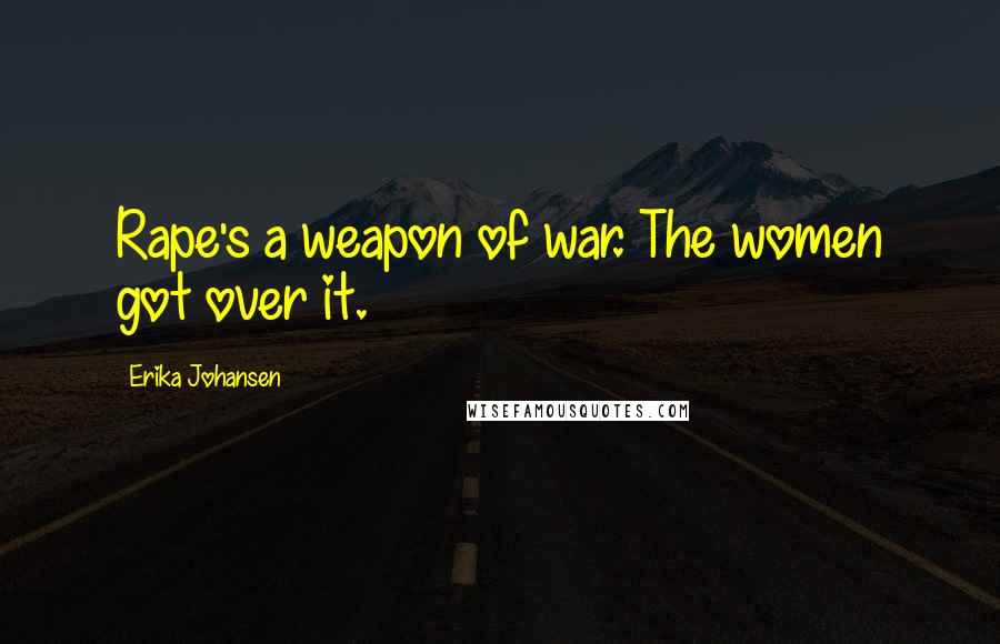 Erika Johansen Quotes: Rape's a weapon of war. The women got over it.