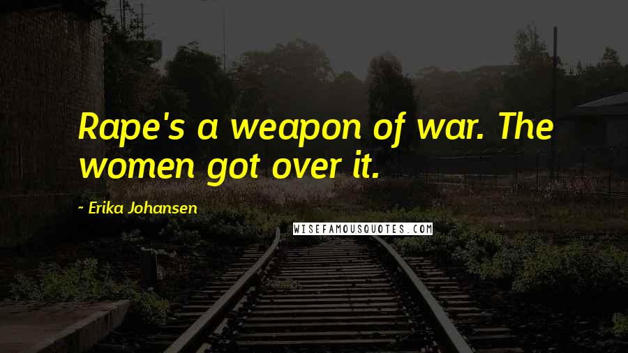 Erika Johansen Quotes: Rape's a weapon of war. The women got over it.