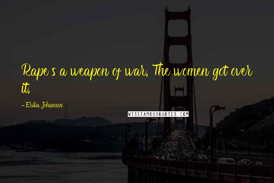 Erika Johansen Quotes: Rape's a weapon of war. The women got over it.