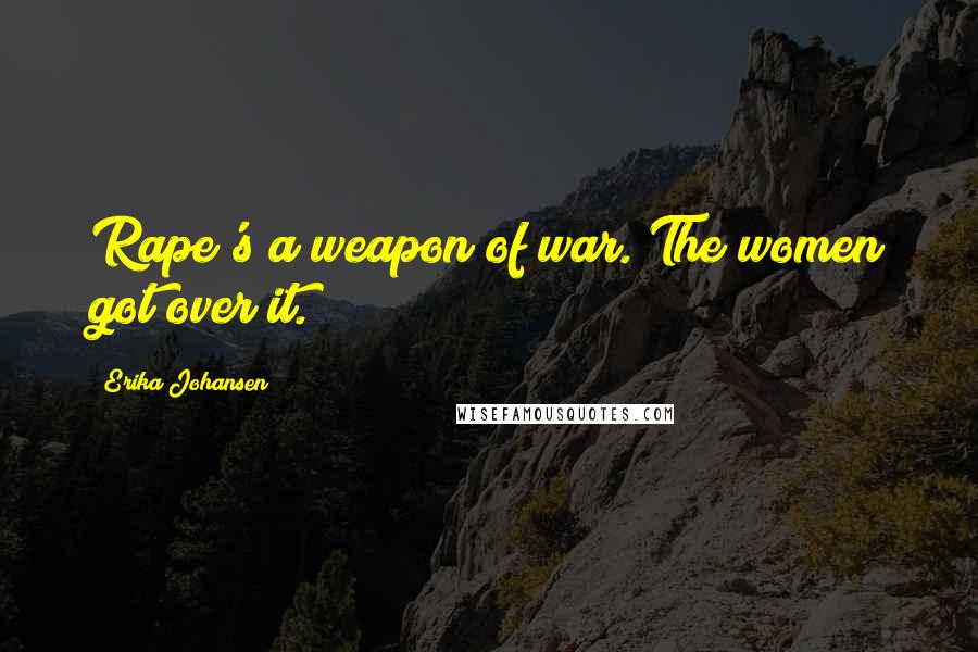 Erika Johansen Quotes: Rape's a weapon of war. The women got over it.