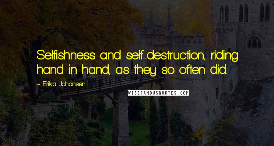 Erika Johansen Quotes: Selfishness and self-destruction, riding hand in hand, as they so often did.