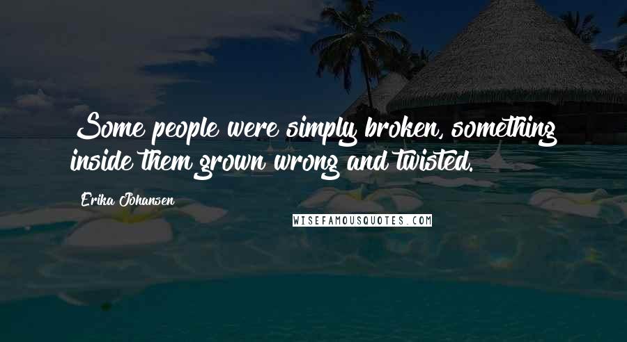 Erika Johansen Quotes: Some people were simply broken, something inside them grown wrong and twisted.