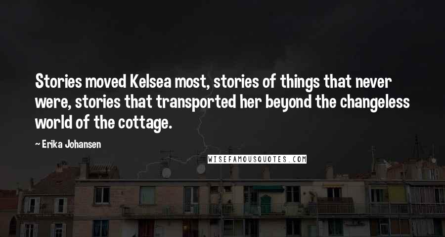 Erika Johansen Quotes: Stories moved Kelsea most, stories of things that never were, stories that transported her beyond the changeless world of the cottage.