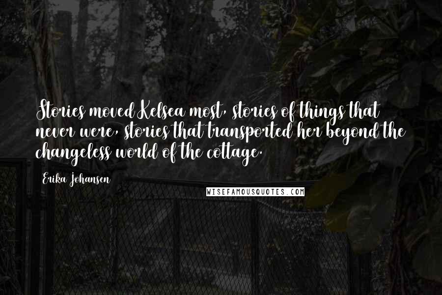 Erika Johansen Quotes: Stories moved Kelsea most, stories of things that never were, stories that transported her beyond the changeless world of the cottage.