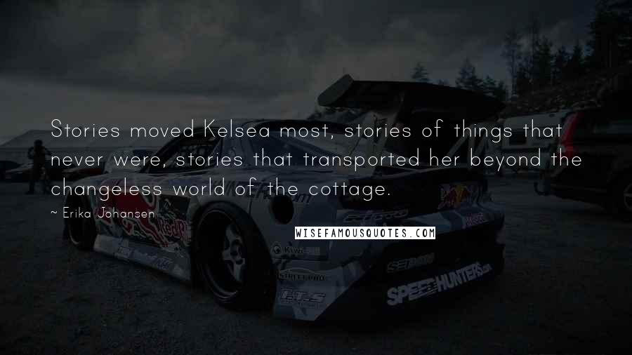 Erika Johansen Quotes: Stories moved Kelsea most, stories of things that never were, stories that transported her beyond the changeless world of the cottage.