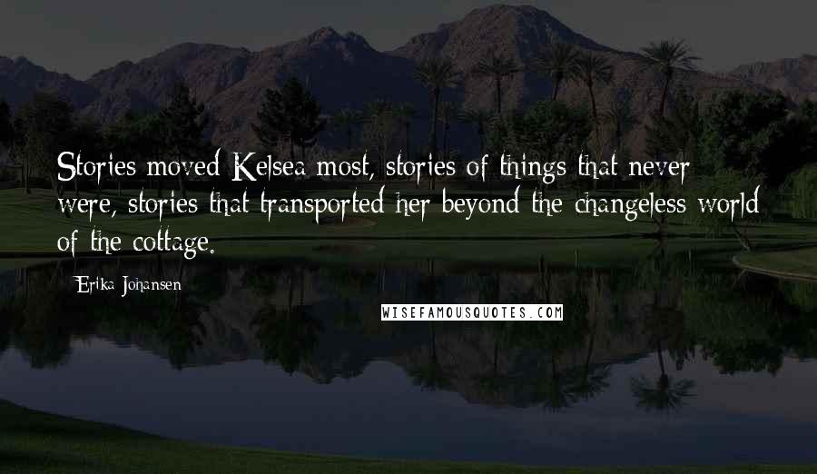 Erika Johansen Quotes: Stories moved Kelsea most, stories of things that never were, stories that transported her beyond the changeless world of the cottage.