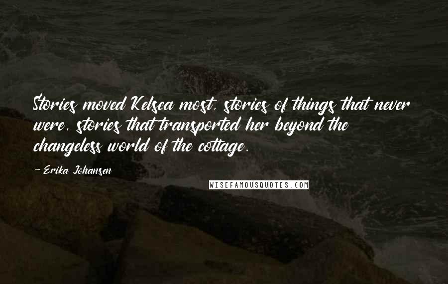 Erika Johansen Quotes: Stories moved Kelsea most, stories of things that never were, stories that transported her beyond the changeless world of the cottage.