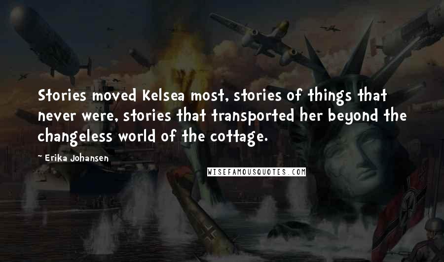 Erika Johansen Quotes: Stories moved Kelsea most, stories of things that never were, stories that transported her beyond the changeless world of the cottage.