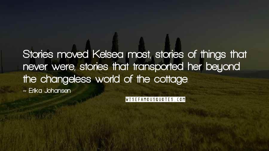 Erika Johansen Quotes: Stories moved Kelsea most, stories of things that never were, stories that transported her beyond the changeless world of the cottage.