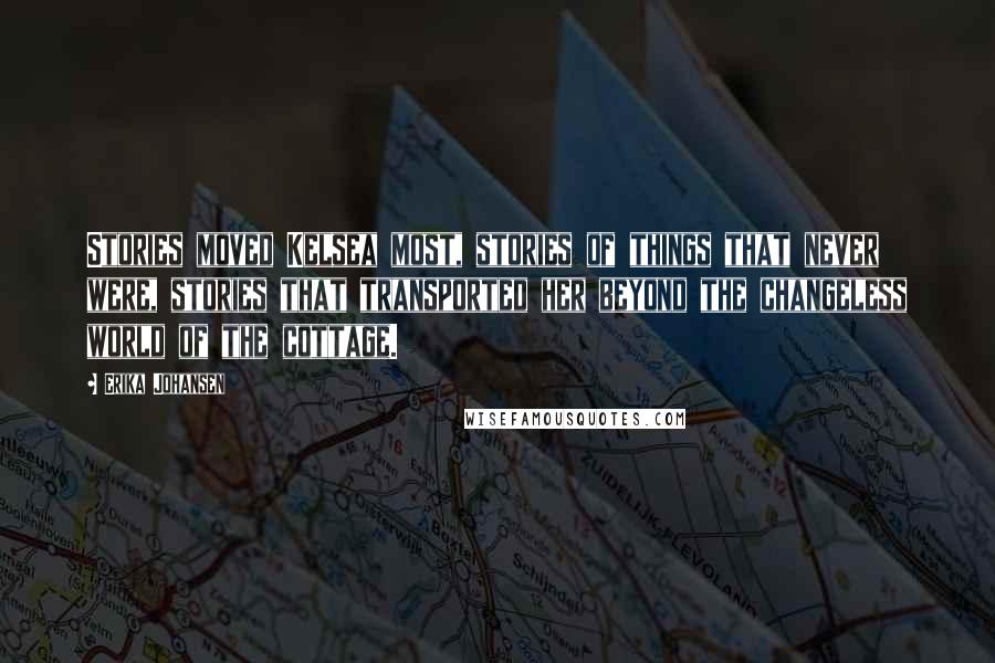 Erika Johansen Quotes: Stories moved Kelsea most, stories of things that never were, stories that transported her beyond the changeless world of the cottage.