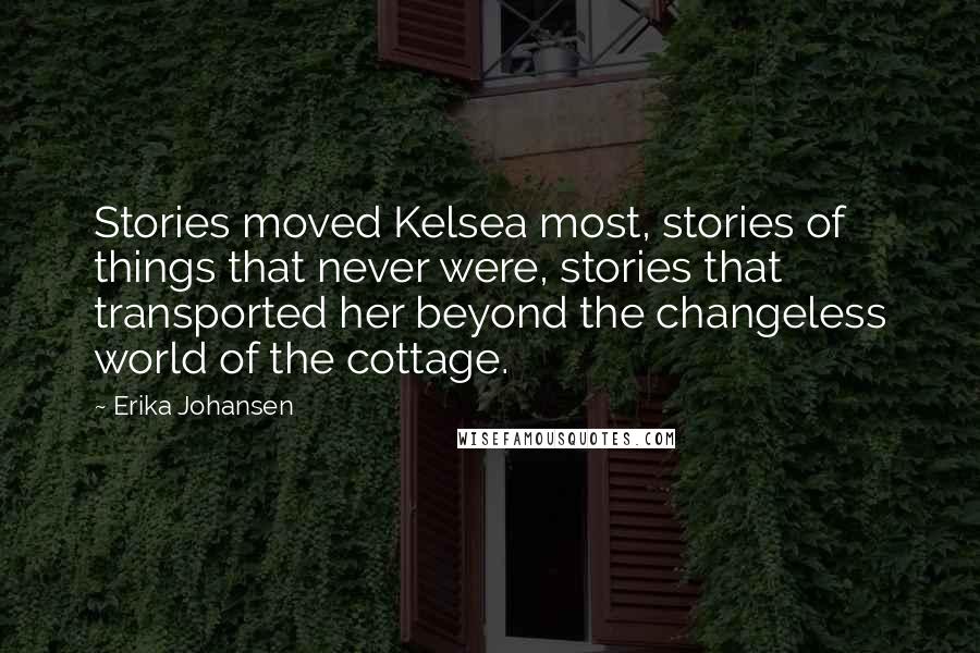 Erika Johansen Quotes: Stories moved Kelsea most, stories of things that never were, stories that transported her beyond the changeless world of the cottage.