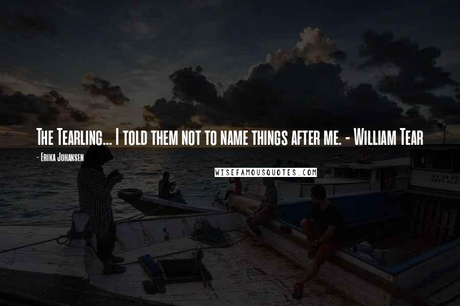 Erika Johansen Quotes: The Tearling... I told them not to name things after me. - William Tear