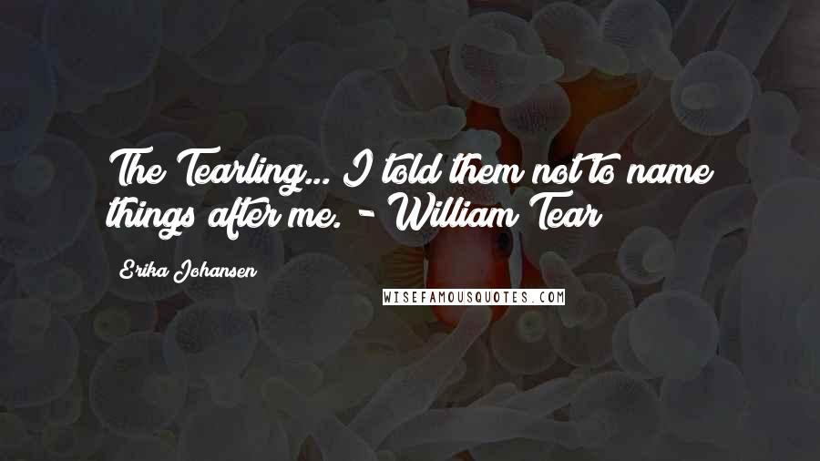 Erika Johansen Quotes: The Tearling... I told them not to name things after me. - William Tear