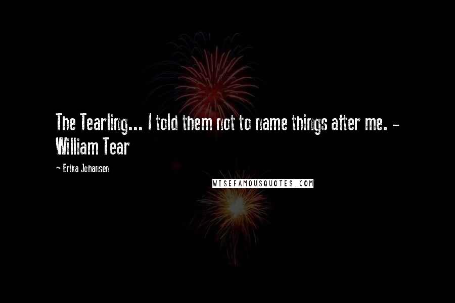 Erika Johansen Quotes: The Tearling... I told them not to name things after me. - William Tear