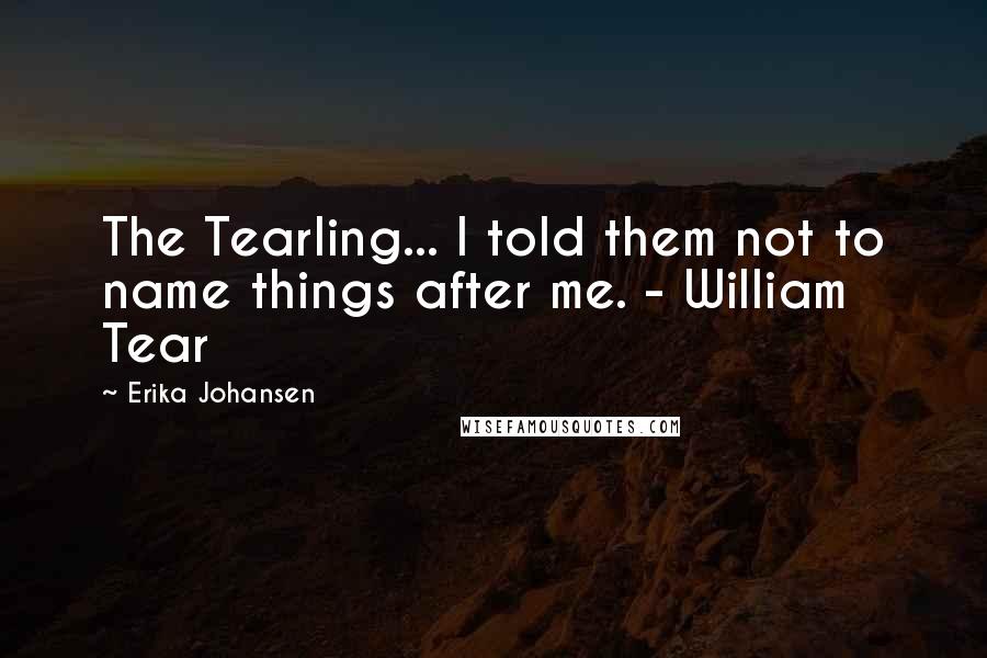 Erika Johansen Quotes: The Tearling... I told them not to name things after me. - William Tear