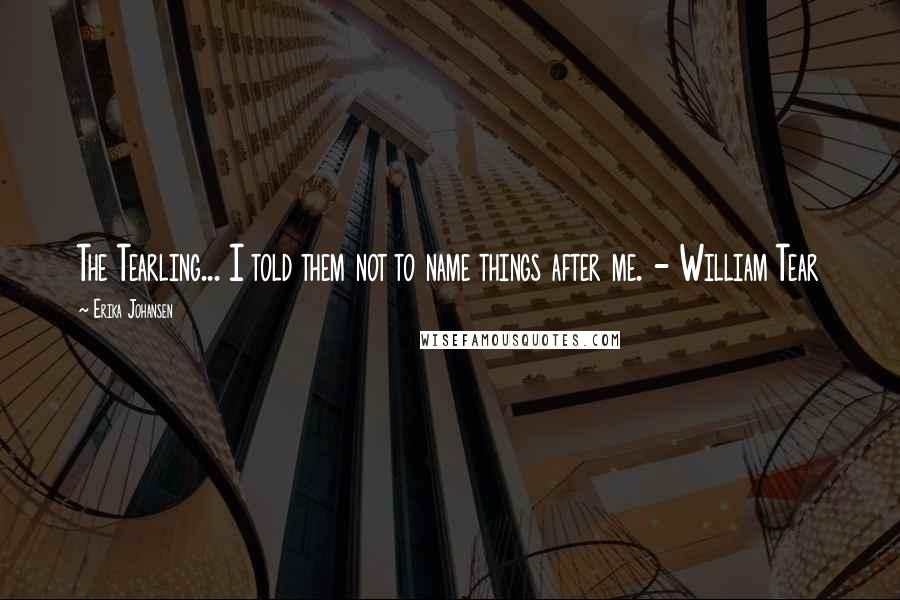 Erika Johansen Quotes: The Tearling... I told them not to name things after me. - William Tear