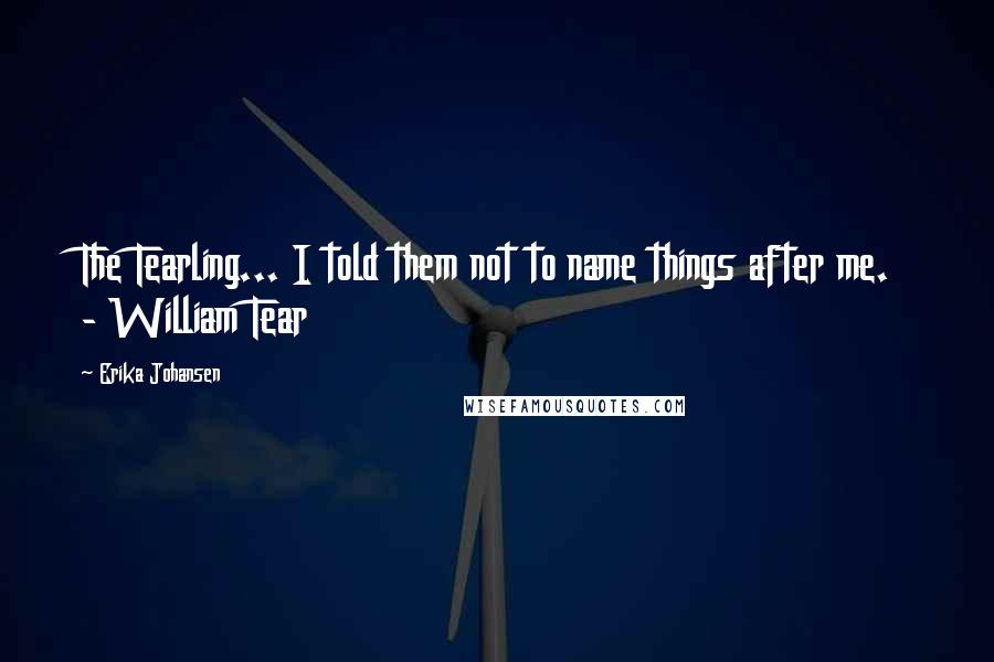 Erika Johansen Quotes: The Tearling... I told them not to name things after me. - William Tear