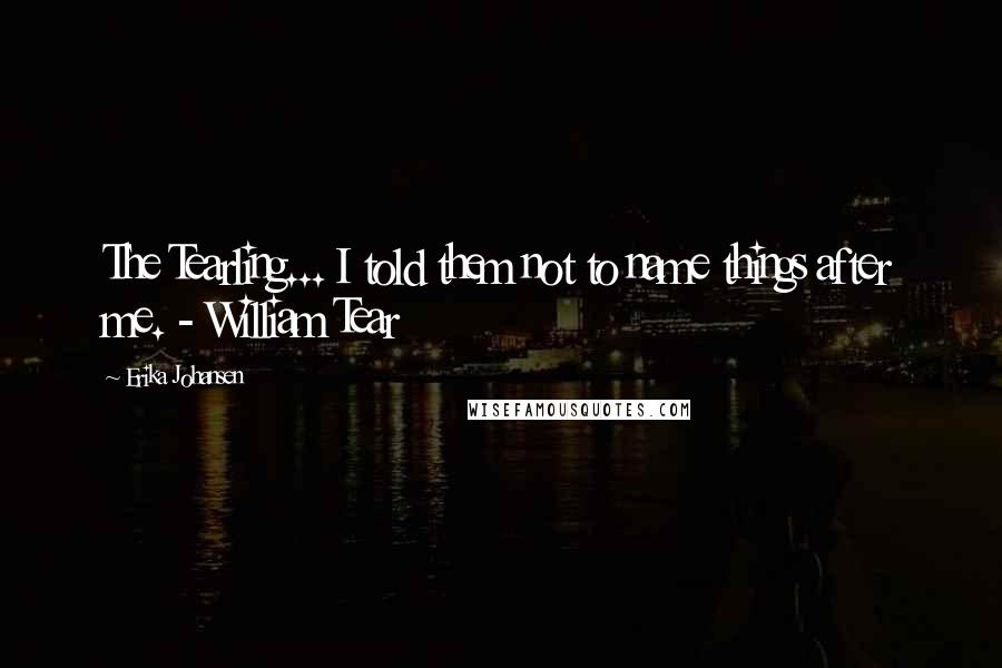 Erika Johansen Quotes: The Tearling... I told them not to name things after me. - William Tear