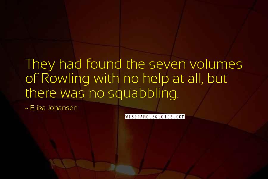 Erika Johansen Quotes: They had found the seven volumes of Rowling with no help at all, but there was no squabbling.