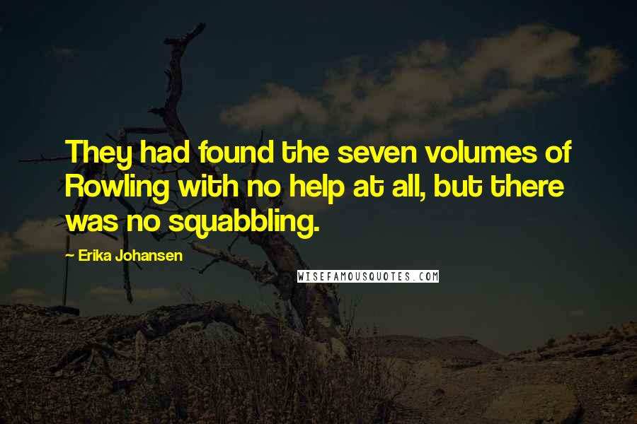 Erika Johansen Quotes: They had found the seven volumes of Rowling with no help at all, but there was no squabbling.