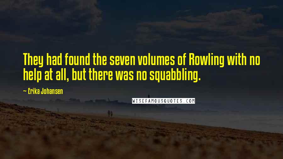 Erika Johansen Quotes: They had found the seven volumes of Rowling with no help at all, but there was no squabbling.