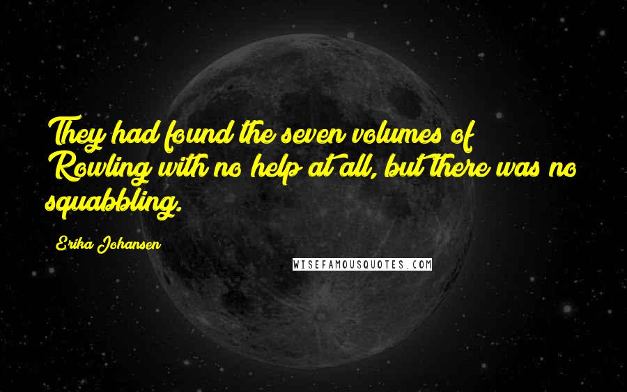 Erika Johansen Quotes: They had found the seven volumes of Rowling with no help at all, but there was no squabbling.