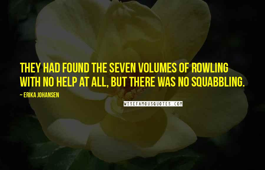 Erika Johansen Quotes: They had found the seven volumes of Rowling with no help at all, but there was no squabbling.