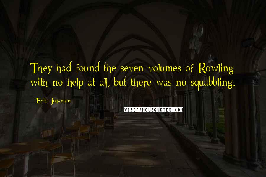 Erika Johansen Quotes: They had found the seven volumes of Rowling with no help at all, but there was no squabbling.