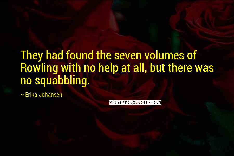 Erika Johansen Quotes: They had found the seven volumes of Rowling with no help at all, but there was no squabbling.