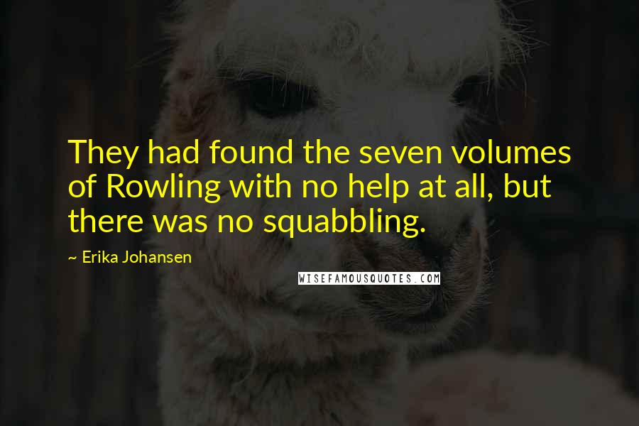 Erika Johansen Quotes: They had found the seven volumes of Rowling with no help at all, but there was no squabbling.