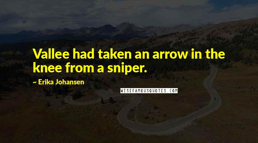 Erika Johansen Quotes: Vallee had taken an arrow in the knee from a sniper.