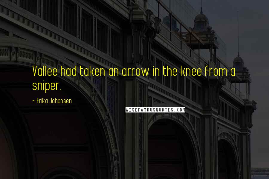 Erika Johansen Quotes: Vallee had taken an arrow in the knee from a sniper.