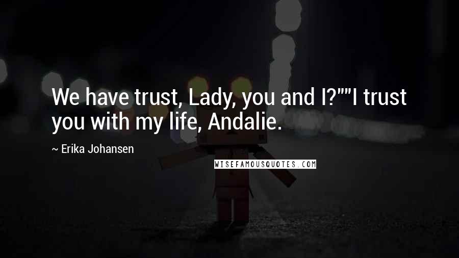 Erika Johansen Quotes: We have trust, Lady, you and I?""I trust you with my life, Andalie.