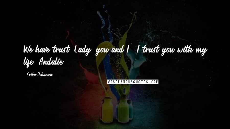 Erika Johansen Quotes: We have trust, Lady, you and I?""I trust you with my life, Andalie.