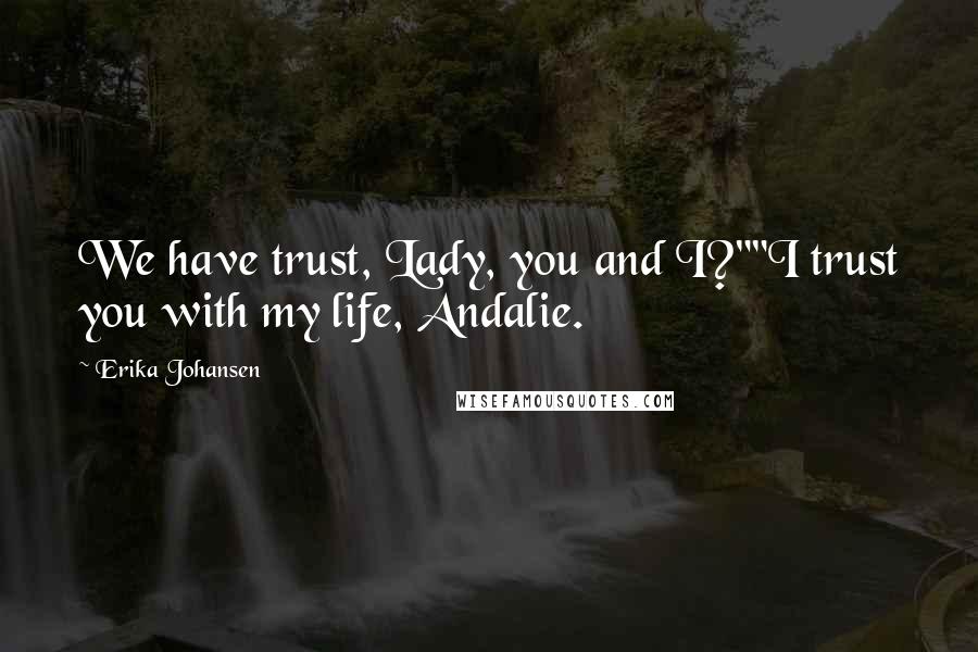 Erika Johansen Quotes: We have trust, Lady, you and I?""I trust you with my life, Andalie.