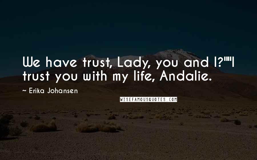 Erika Johansen Quotes: We have trust, Lady, you and I?""I trust you with my life, Andalie.