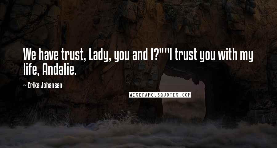 Erika Johansen Quotes: We have trust, Lady, you and I?""I trust you with my life, Andalie.