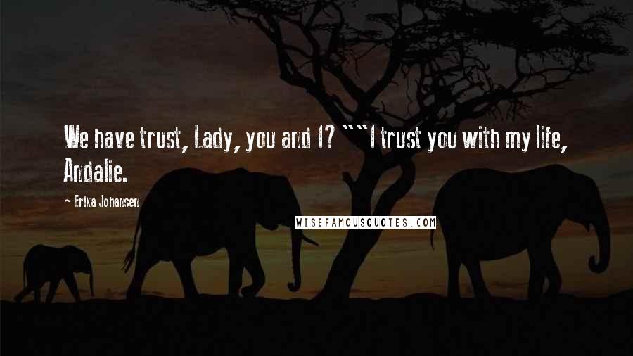 Erika Johansen Quotes: We have trust, Lady, you and I?""I trust you with my life, Andalie.