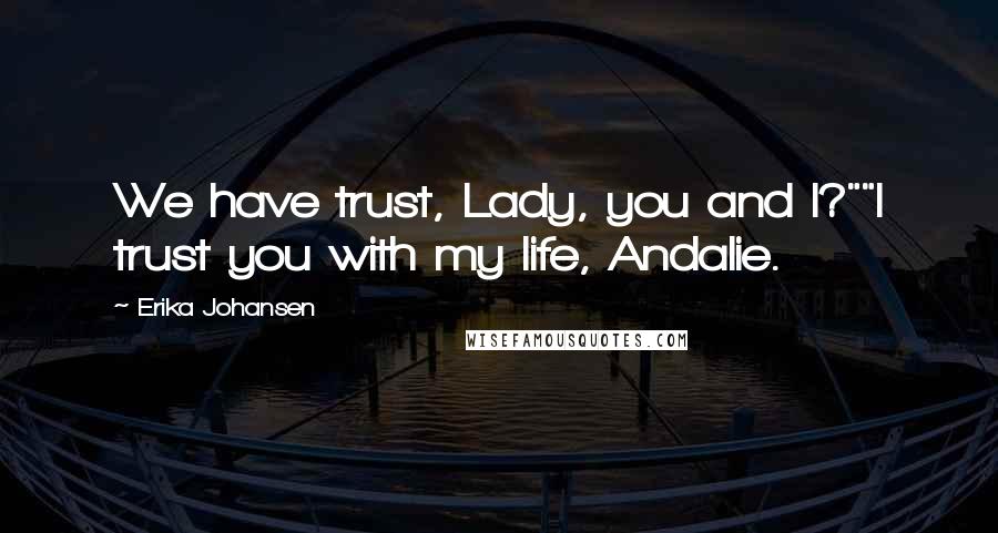 Erika Johansen Quotes: We have trust, Lady, you and I?""I trust you with my life, Andalie.