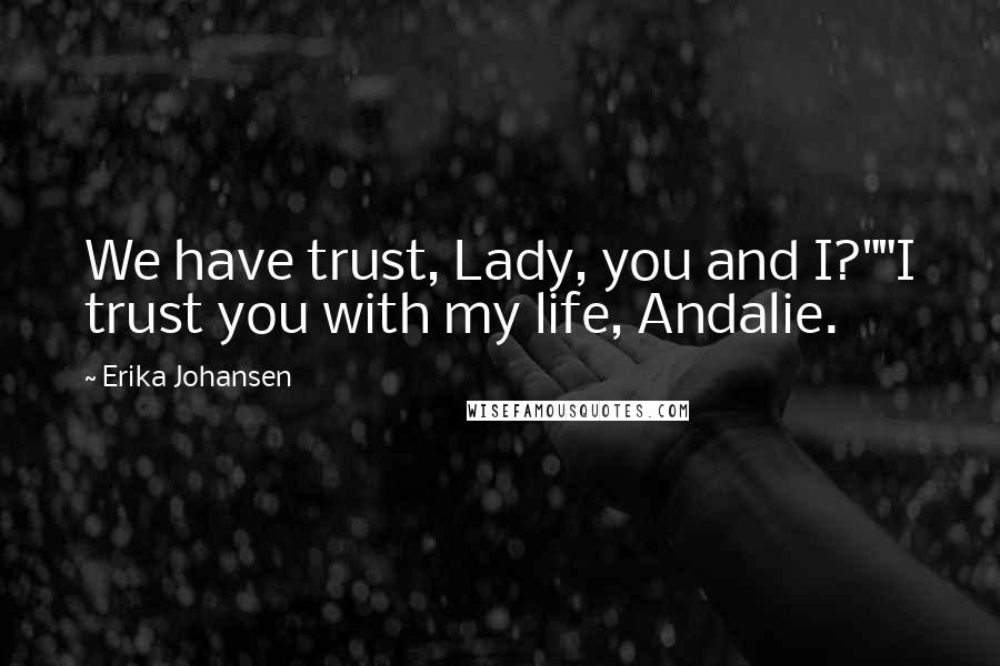 Erika Johansen Quotes: We have trust, Lady, you and I?""I trust you with my life, Andalie.