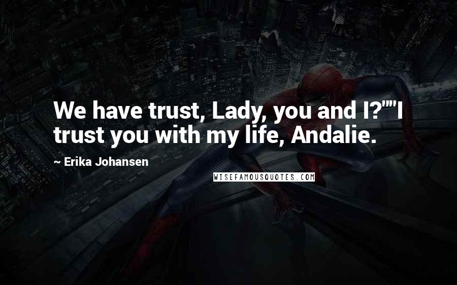 Erika Johansen Quotes: We have trust, Lady, you and I?""I trust you with my life, Andalie.