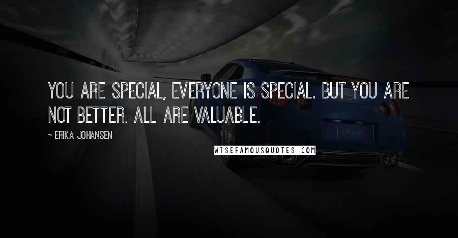 Erika Johansen Quotes: You are special, everyone is special. But you are not better. All are valuable.